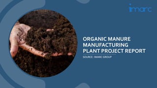 ORGANIC MANURE
MANUFACTURING
PLANT PROJECT REPORT
SOURCE: IMARC GROUP
 