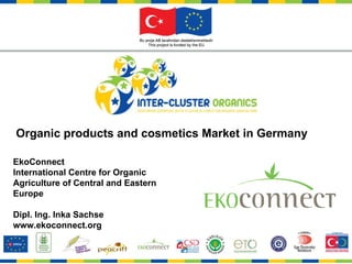 Organic products and cosmetics Market in Germany EkoConnect  International Centre for Organic Agriculture of Central and Eastern Europe Dipl. Ing. Inka Sachse www.ekoconnect.org 