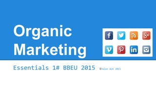 Organic
Marketing
Essentials 1# BBEU 2015 © Alon Ash 2015
 