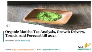 1
Organic Matcha Tea Analysis, Growth Drivers,
Trends, and Forecast till 2025
Published on: 28 June 2019
E-mail: help@24marketreports.com Call: +1(646)-781-7170 (Int'l)
 
