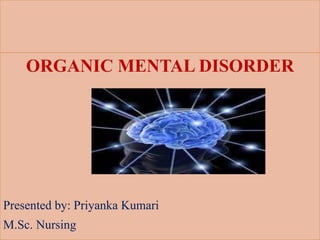 ORGANIC MENTAL DISORDER
Presented by: Priyanka Kumari
M.Sc. Nursing
 