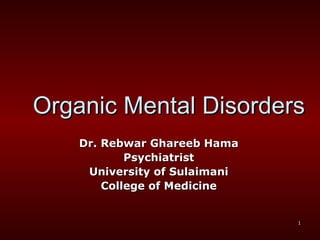 Organic Mental Disorders Dr. Rebwar Ghareeb Hama Psychiatrist University of Sulaimani College of Medicine 