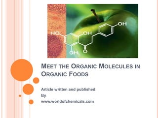 MEET THE ORGANIC MOLECULES IN 
ORGANIC FOODS 
Article written and published 
By 
www.worldofchemicals.com 
 