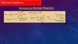 Mukaiyama-Michael Reaction
O CO2MeO
t-BuO2C
O
O
CO2Me
O
CO2t-Bu20 mol%·TFA
THF-H2O, 4°C
N
N O
Me
t-Bu
Ph
90% yield, 89% ee,
11:1 syn :anti
TIPS
t-BuO2C O
H2O
N
H
NO
t-Bu
Me
Ph
O CO2MeOTIPS
MacMillan, D. et.al. J. Am. Chem. Soc. 2003, 125, 1192-1194.
 