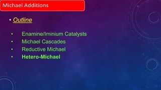 • Outline
• Enamine/Iminium Catalysts
• Michael Cascades
• Reductive Michael
• Hetero-Michael
 