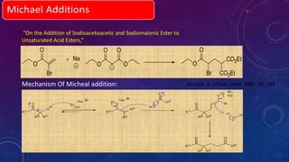 Mechanism Of Micheal addition:
O
O
O
O
Na
O
O
Br
CO2Et
CO2Et
O
O
Br
Michael, A. J.Prakt.Chem. 1887, 35, 349;
“On the Addition of Sodioacetoacetic and Sodiomalonic Ester to
Unsaturated Acid Esters,”
 