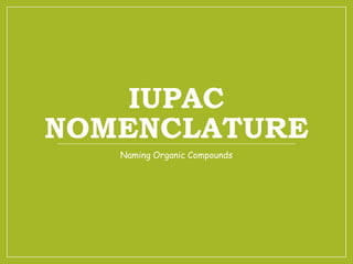IUPAC
NOMENCLATURE
Naming Organic Compounds
 