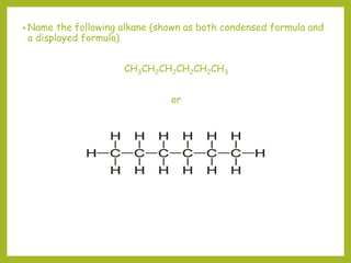 • Name the following alkane (shown as both condensed formula and
a displayed formula)
CH3CH2CH2CH2CH2CH3
or
 