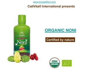 www.zivisastilom.com
CaliVita® International presents




             ORGANIC NONI

              Certified by nature
 