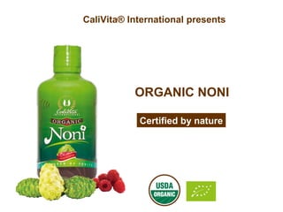 CaliVita® International presents
Certified by nature
ORGANIC NONI
 