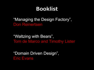 “Managing the Design Factory”,
Don Reinertsen

“Waltzing with Bears”,
Tom de Marco and Timothy Lister

“Domain Driven Design”,
Eric Evans
 