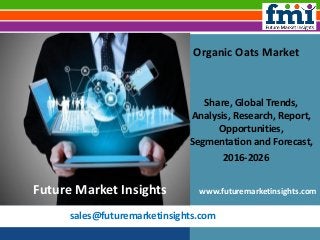sales@futuremarketinsights.com
Organic Oats Market
Share, Global Trends,
Analysis, Research, Report,
Opportunities,
Segmentation and Forecast,
2016-2026
www.futuremarketinsights.comFuture Market Insights
 