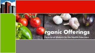 rganic Offerings
From Local Markets for the Health-Conscious
 