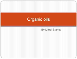 By Mitroi Bianca
Organic oils
 