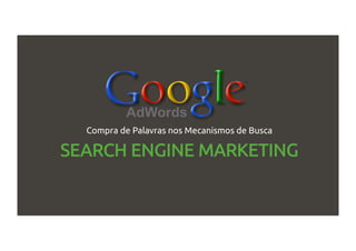 SEARCH ENGINE MARKETING
Compra de Palavras nos Mecanismos de Busca
 