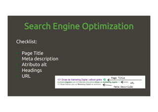 Search Engine Optimization
Checklist:
•  Page Title
•  Meta description
•  Atributo alt
•  Headings
•  URL
 