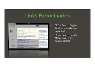 Links Patrocinados
•  SEO – Search Engine
Optimization (busca
orgânica)
•  SEM – Search Engine
Marketing (links
patrocinados)
 