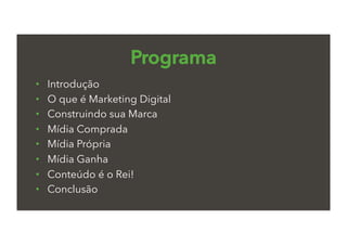 Programa
•  Introdução
•  O que é Marketing Digital
•  Construindo sua Marca
•  Mídia Comprada
•  Mídia Própria
•  Mídia Ganha
•  Conteúdo é o Rei!
•  Conclusão
 