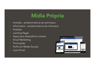Mídia Própria
•  Imersão – predominância do extrínseco
•  Informativo – predominância do intrínseco
•  Hotsites
•  Landing Pages
•  Apps para dispositivos móveis
•  Email Marketing
•  Promoções
•  Perﬁs em Redes Sociais
•  Loja Virtual
 
