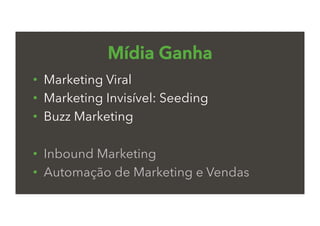 Mídia Ganha
•  Marketing Viral
•  Marketing Invisível: Seeding
•  Buzz Marketing
•  Inbound Marketing
•  Automação de Marketing e Vendas
 