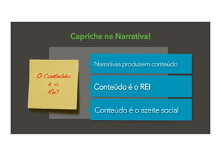 Capriche na Narrativa!
Conteúdo é o REI
Conteúdo é o azeite social
Narrativas produzem conteúdo
O Conteúdo!
é o !
Rei!!
 