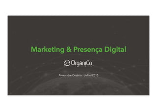 Marketing & Presença Digital
Alexandre Cezário - Julho/2015
 