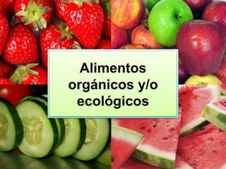 Alimentos
orgánicos y/o
ecológicos
 