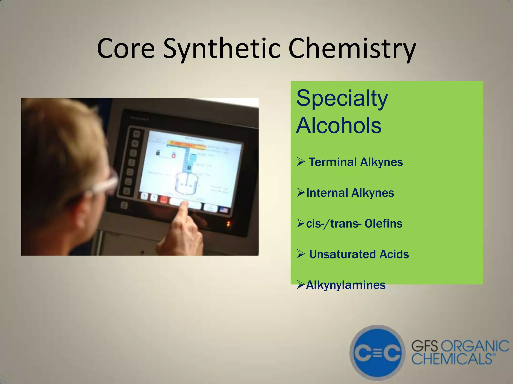 Core Synthetic Chemistry
              Specialty
              Alcohols
               Terminal Alkynes

              Internal Alkynes

              cis-/trans- Olefins

               Unsaturated Acids

              Alkynylamines
 