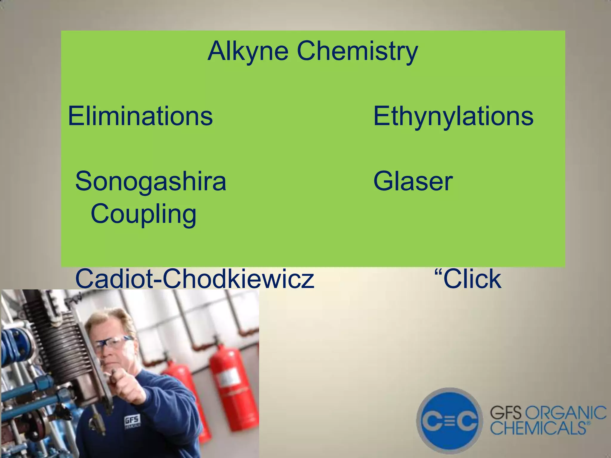 Alkyne Chemistry

Eliminations           Ethynylations

Sonogashira            Glaser
 Coupling

Cadiot-Chodkiewicz            “Click
 Chemistry”
 