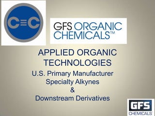 APPLIED ORGANIC
  TECHNOLOGIES
U.S. Primary Manufacturer
    Specialty Alkynes
            &
 Downstream Derivatives
 