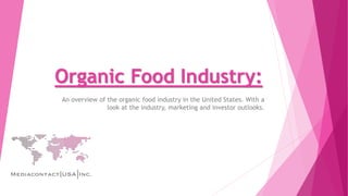 Organic Food Industry:
An overview of the organic food industry in the United States. With a
look at the industry, marketing and investor outlooks.
 