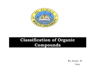Classification of Organic
Compounds
By Asaye D.
2019
Classification of Organic
Compounds
 
