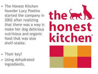 • The Honest Kitchen
founder Lucy Postins
started the company in
2002 after realizing
that there was a way to
make her dog...