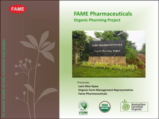 Presenter,
Lwin Mon Kyaw
Organic Farm Management Representative
Fame Pharmaceuticals
FAME Pharmaceuticals
Organic Pharming Project
 