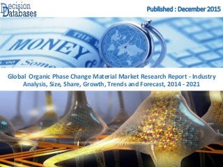 Published : December 2015
Global Organic Phase Change Material Market Research Report - Industry
Analysis, Size, Share, Growth, Trends and Forecast, 2014 - 2021
 