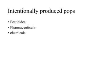 Intentionally produced pops
• Pesticides
• Pharmaceuticals
• chemicals
 