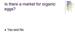 Is there a market for organic
eggs?
 Yes and No
 