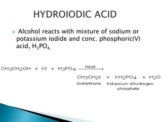  Alcohol reacts with mixture of sodium or 
potassium iodide and conc. phosphoric(V) 
acid, H3PO4. 
 