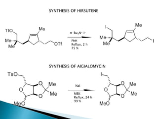 SYNTHESIS OF HIRSUTENE 
n-Bu4N+ I-PhH 
Reflux, 2 h 
75 % 
SYNTHESIS OF AIGIALOMYCIN 
NaI 
MEK 
Reflux, 24 h 
99 % 
 