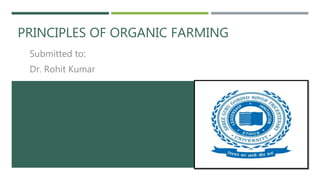 PRINCIPLES OF ORGANIC FARMING
Submitted to:
Dr. Rohit Kumar
 