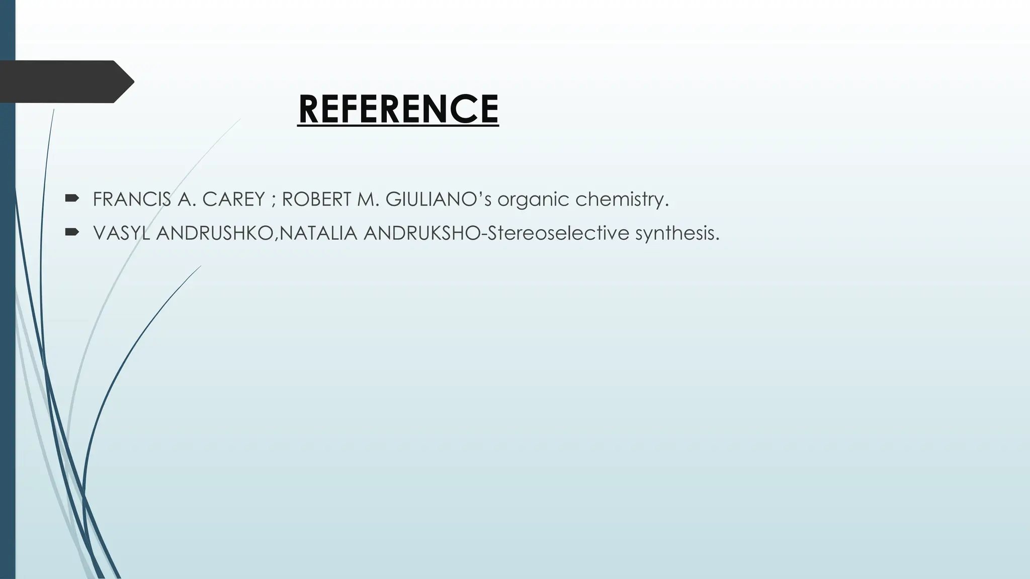REFERENCE
 FRANCIS A. CAREY ; ROBERT M. GIULIANO’s organic chemistry.
 VASYL ANDRUSHKO,NATALIA ANDRUKSHO-Stereoselective synthesis.
 