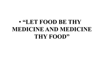 • “LET FOOD BE THY
MEDICINE AND MEDICINE
THY FOOD”

 
