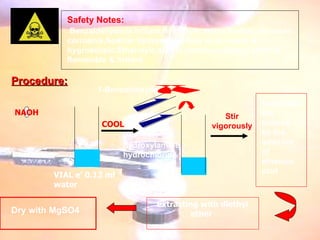 Safety Notes: Benzaldehyde is irritant,Hydroxyle amine hydrochloride is corrosive,Sodium hydroxyle pellets is corrosive & hygroscopic,Ethanoyic acid is corrosive,Diethyl ether is flammable & irritant. Procedure: VIAL e’ 0.12 ml water NAOH COOL 1-Benzaldehyde 2-hydroxylamine hydrochloride   Stir vigorously Neutralize the mixture by the addition of ethanoic acid  extracting with diethyl ether   Dry with MgSO4 