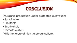 CONCLUSION
Organic production under protected cultivation:
• Sustainable
• Profitable
• Eco-friendly
• Climate-resilient
It is the future of high-value agriculture.
 