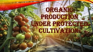 ORGANIC
PRODUCTION
UNDER PROTECTED
CULTIVATION
 