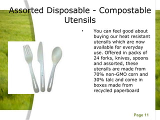 Assorted Disposable - Compostable Utensils You can feel good about buying our heat resistant utensils which are now available for everyday use. Offered in packs of 24 forks, knives, spoons and assorted, these utensils are made from 70% non-GMO corn and 30% talc and come in boxes made from recycled paperboard 