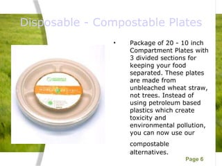 Disposable - Compostable Plates Package of 20 - 10 inch Compartment Plates with 3 divided sections for keeping your food separated. These plates are made from unbleached wheat straw, not trees. Instead of using petroleum based plastics which create toxicity and environmental pollution, you can now use our compostable   alternatives. 