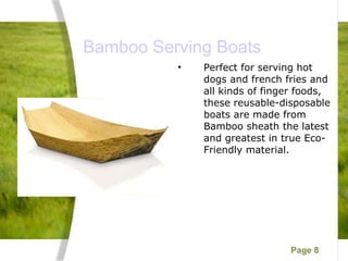  Bamboo Serving Boats Perfect for serving hot dogs and french fries and all kinds of finger foods, these reusable-disposable boats are made from Bamboo sheath the latest and greatest in true Eco-Friendly material.  