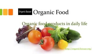 Organic Food
Organic food products in daily life
http://organicbazaar.org/
 