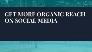 GET MORE ORGANIC REACH
ON SOCIAL MEDIA
 